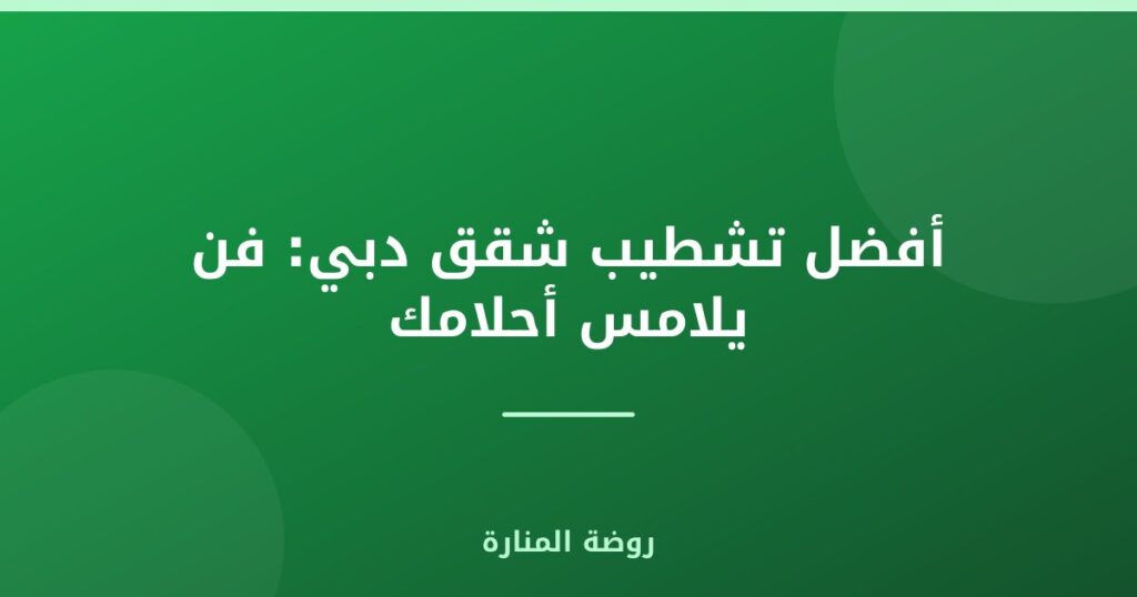 تشطيب شقق دبي: فن يلامس أحلامك