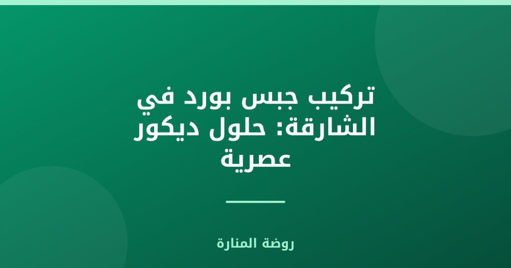 تركيب جبس بورد في الشارقة: حلول ديكور عصرية