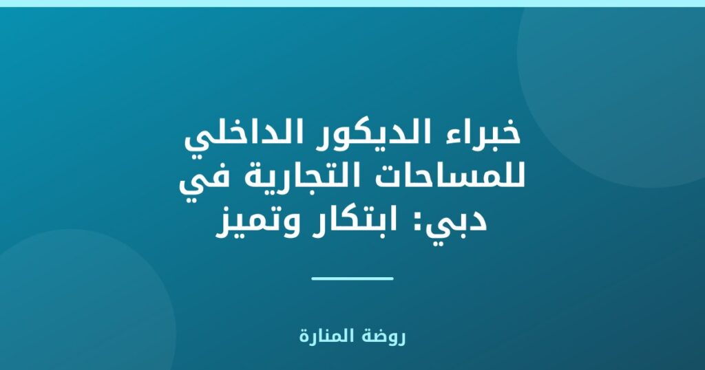 خبراء الديكور الداخلي للمساحات التجارية في دبي: ابتكار وتميز