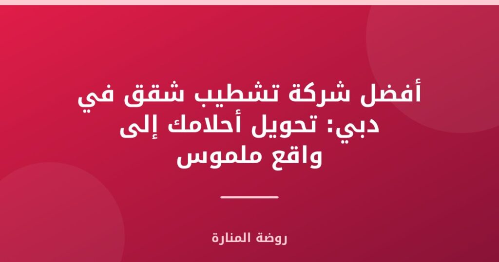شركة تشطيب شقق في دبي: تحويل أحلامك إلى واقع ملموس