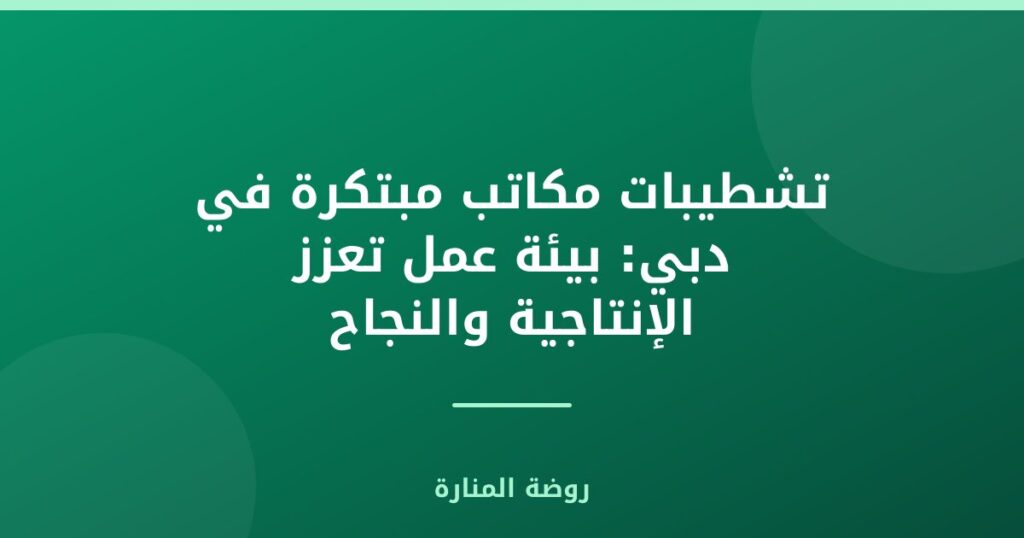 تشطيبات مكاتب مبتكرة في دبي: بيئة عمل تعزز الإنتاجية والنجاح