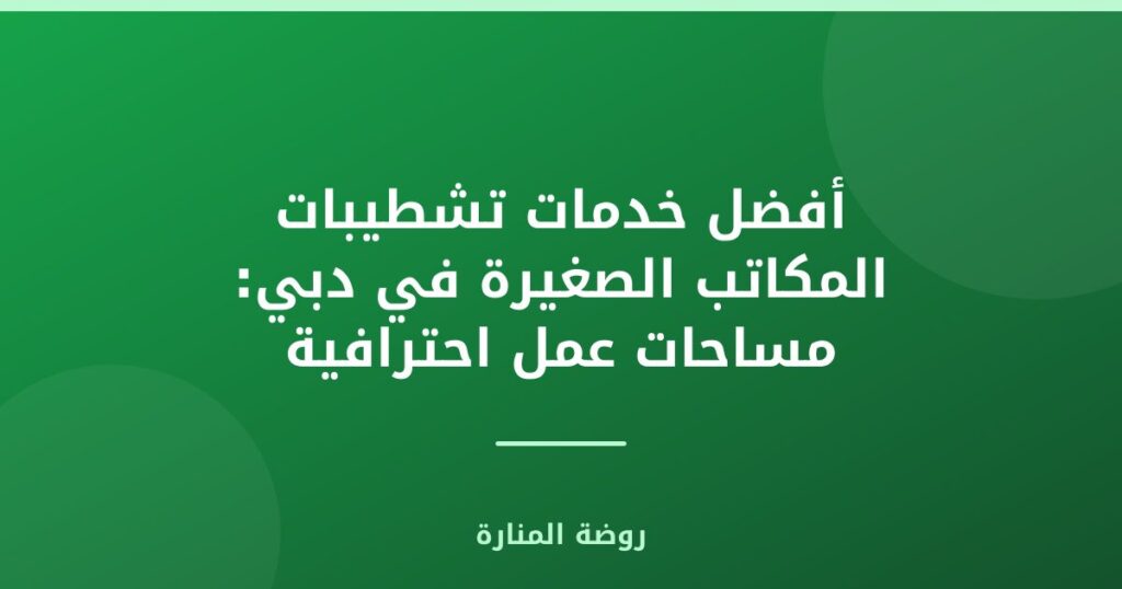 خدمات تشطيبات المكاتب الصغيرة في دبي: مساحات عمل احترافية ومحفزة