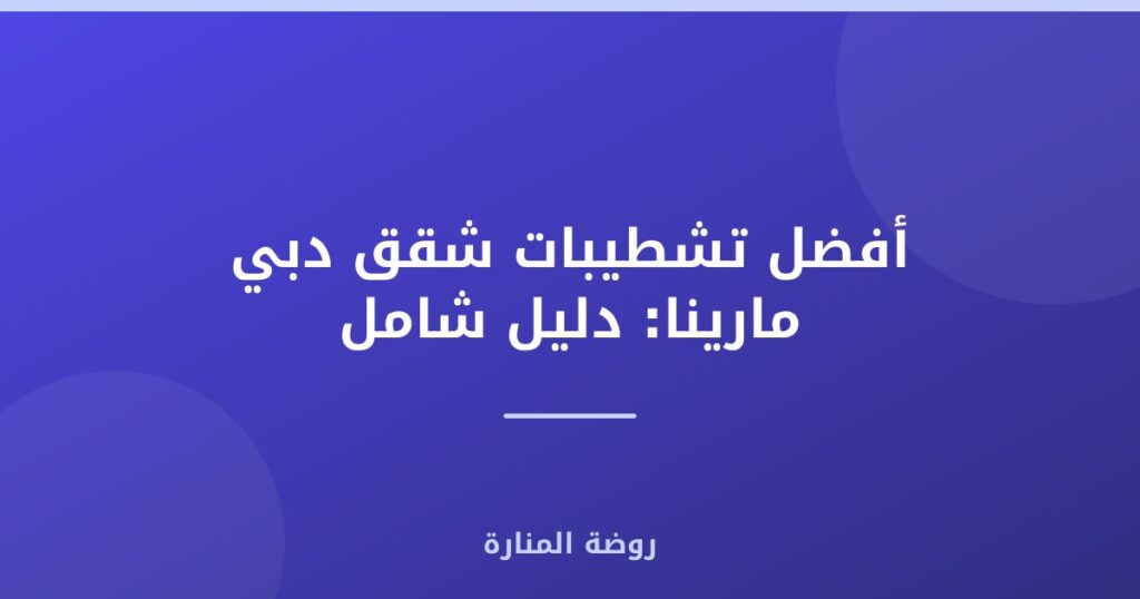 تشطيبات شقق دبي مارينا: دليل شامل